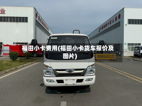 福田小卡费用(福田小卡货车报价及图片)