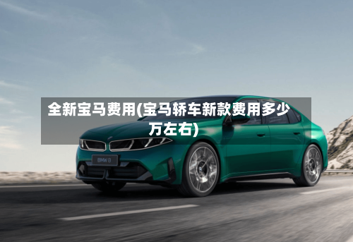 全新宝马费用(宝马轿车新款费用多少万左右)
