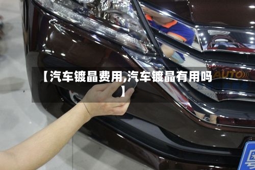 【汽车镀晶费用,汽车镀晶有用吗】