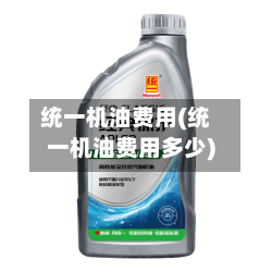 统一机油费用(统一机油费用多少)