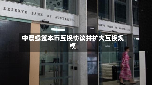 中澳续签本币互换协议并扩大互换规模
