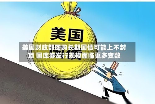 美国财政部回购长期国债可能上不封顶 国库券发行规模面临更多变数-第2张图片