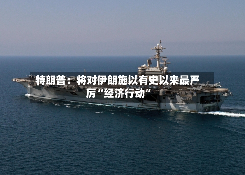 特朗普：将对伊朗施以有史以来最严厉“经济行动”