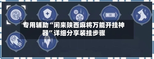 专用辅助“闲来陕西麻将万能开挂神器”详细分享装挂步骤-第2张图片