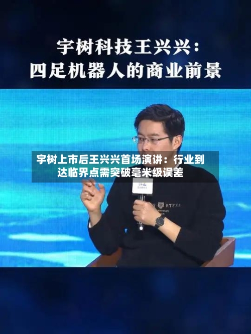 宇树上市后王兴兴首场演讲：行业到达临界点需突破毫米级误差