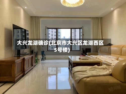 大兴龙湖确诊(北京市大兴区龙湖西区5号楼)