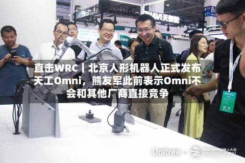 直击WRC丨北京人形机器人正式发布天工Omni，熊友军此前表示Omni不会和其他厂商直接竞争-第3张图片