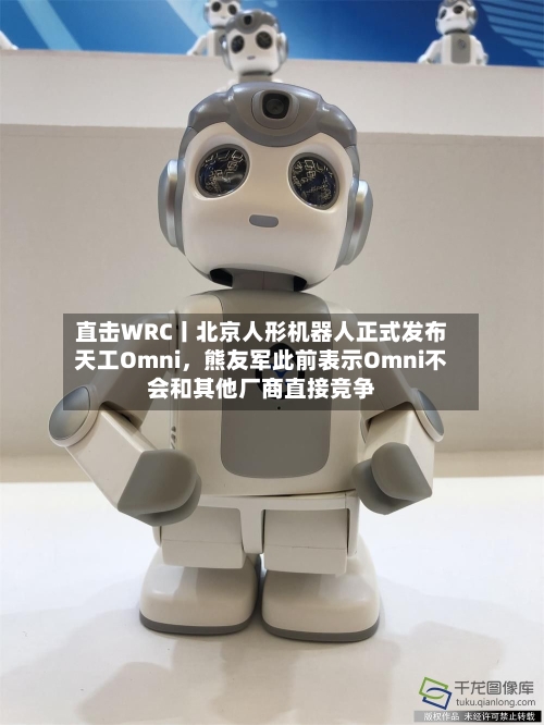 直击WRC丨北京人形机器人正式发布天工Omni，熊友军此前表示Omni不会和其他厂商直接竞争-第2张图片