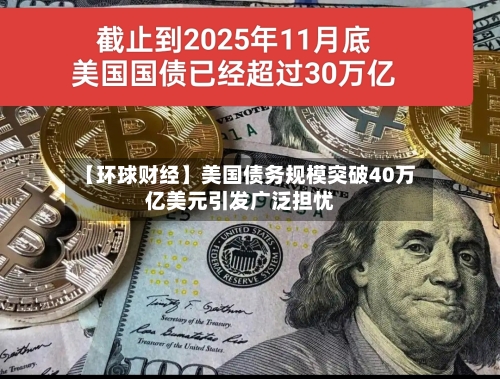 【环球财经】美国债务规模突破40万亿美元引发广泛担忧