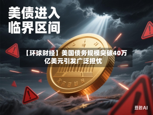 【环球财经】美国债务规模突破40万亿美元引发广泛担忧-第3张图片