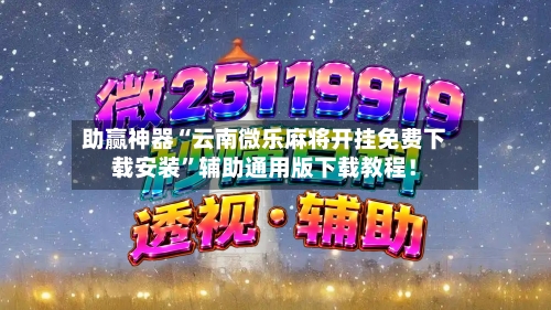 助赢神器“云南微乐麻将开挂免费下载安装”辅助通用版下载教程！