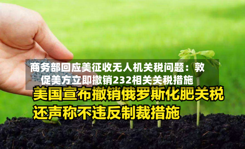 商务部回应美征收无人机关税问题：敦促美方立即撤销232相关关税措施-第2张图片