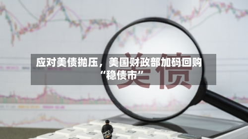 应对美债抛压	，美国财政部加码回购“稳债市	”-第3张图片