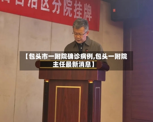 【包头市一附院确诊病例,包头一附院主任最新消息】