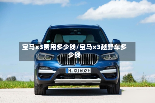 宝马x3费用多少钱/宝马x3越野车多少钱-第2张图片