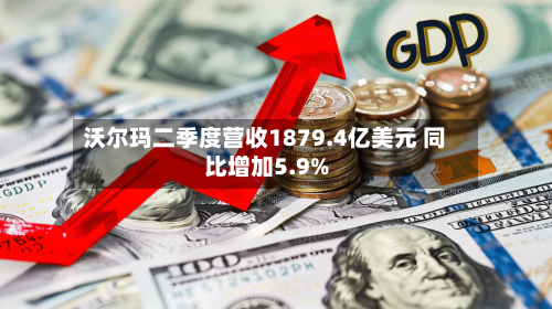 沃尔玛二季度营收1879.4亿美元 同比增加5.9%-第2张图片