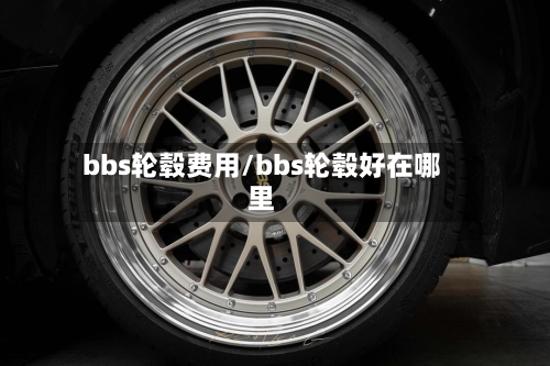 bbs轮毂费用/bbs轮毂好在哪里-第3张图片