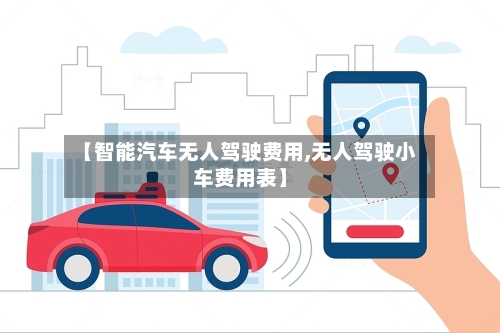 【智能汽车无人驾驶费用,无人驾驶小车费用表】