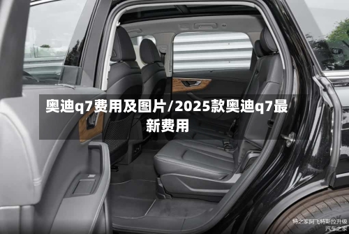 奥迪q7费用及图片/2025款奥迪q7最新费用