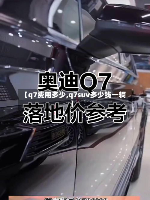 【q7费用多少,q7suv多少钱一辆】