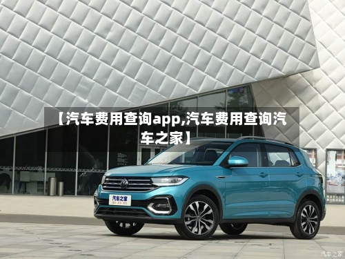 【汽车费用查询app,汽车费用查询汽车之家】