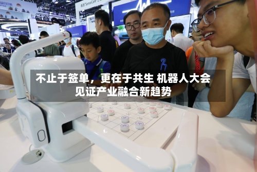 不止于签单，更在于共生 机器人大会见证产业融合新趋势-第3张图片