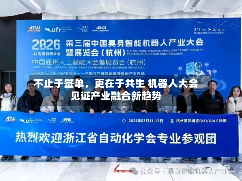 不止于签单，更在于共生 机器人大会见证产业融合新趋势-第2张图片