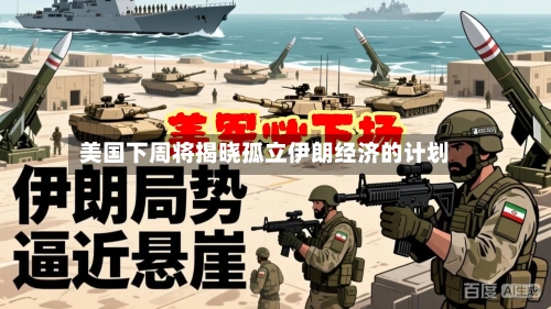 美国下周将揭晓孤立伊朗经济的计划-第1张图片