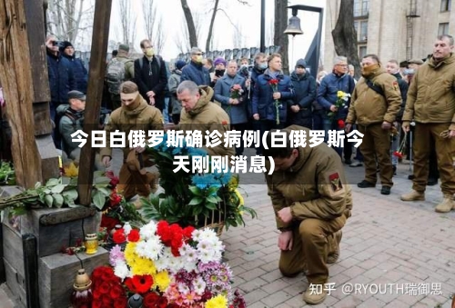 今日白俄罗斯确诊病例(白俄罗斯今天刚刚消息)