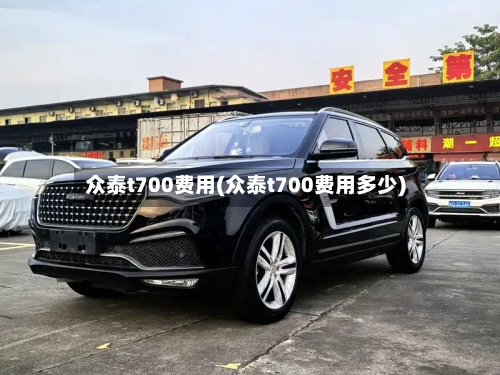 众泰t700费用(众泰t700费用多少)