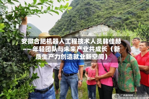 安徽合肥机器人工程技术人员韩佳赫—— 年轻团队与未来产业共成长(新质生产力创造就业新空间)-第2张图片