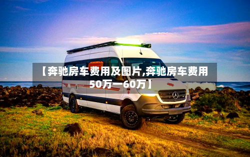 【奔驰房车费用及图片,奔驰房车费用50万一60万】-第1张图片