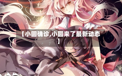 【小圆确诊,小圆来了最新动态】-第2张图片
