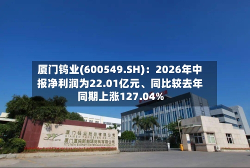 厦门钨业(600549.SH)：2026年中报净利润为22.01亿元、同比较去年同期上涨127.04%