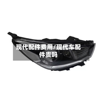 现代配件费用/现代车配件贵吗