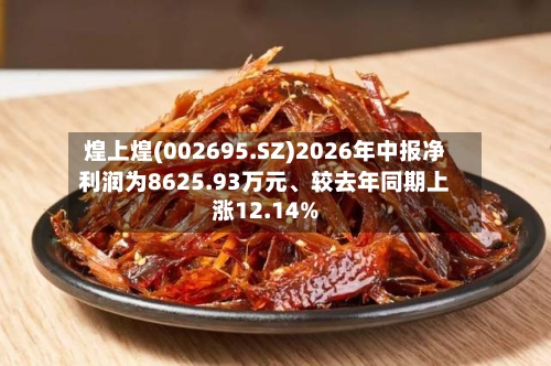 煌上煌(002695.SZ)2026年中报净利润为8625.93万元、较去年同期上涨12.14%