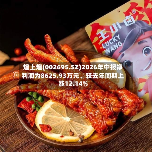 煌上煌(002695.SZ)2026年中报净利润为8625.93万元、较去年同期上涨12.14%-第2张图片