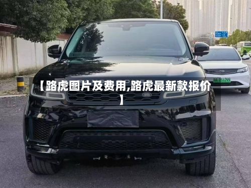 【路虎图片及费用,路虎最新款报价】