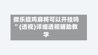 微乐捉鸡麻将可以开挂吗	”(透视)详细透视辅助教学-第2张图片