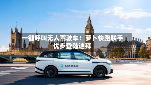 一键呼叫无人驾驶车！萝卜快跑联手优步登陆迪拜-第3张图片