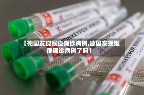 【德国发现猴痘确诊病例,德国发现猴痘确诊病例了吗】