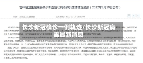 长沙新冠确诊一例轨迹/长沙新冠病毒最新消息