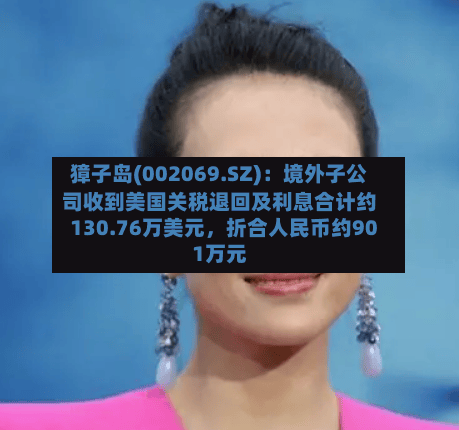 獐子岛(002069.SZ)：境外子公司收到美国关税退回及利息合计约130.76万美元，折合人民币约901万元-第2张图片