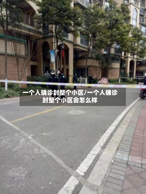 一个人确诊封整个小区/一个人确诊封整个小区会怎么样-第3张图片