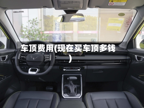 车顶费用(现在买车顶多钱)-第3张图片