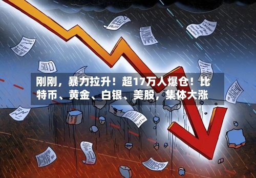 刚刚，暴力拉升！超17万人爆仓！比特币、黄金、白银	、美股，集体大涨-第2张图片