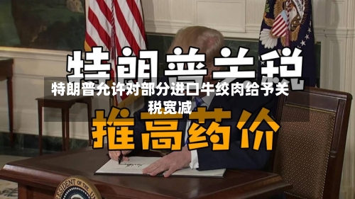 特朗普允许对部分进口牛绞肉给予关税宽减