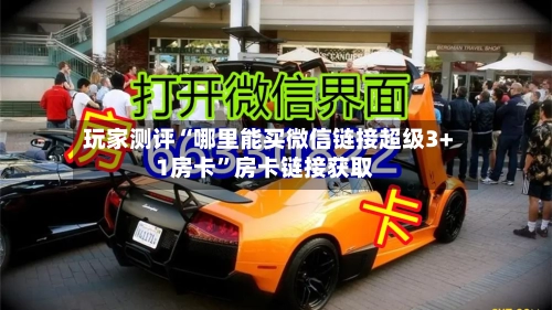 玩家测评“哪里能买微信链接超级3+1房卡”房卡链接获取-第2张图片