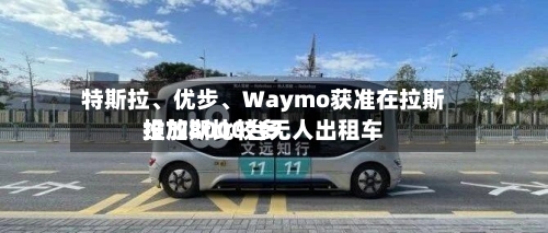 特斯拉、优步、Waymo获准在拉斯维加斯比较多投放8000台无人出租车-第3张图片