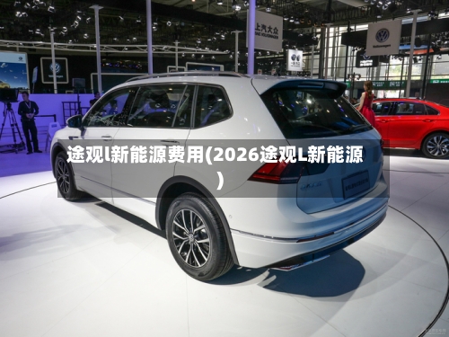 途观l新能源费用(2026途观L新能源)